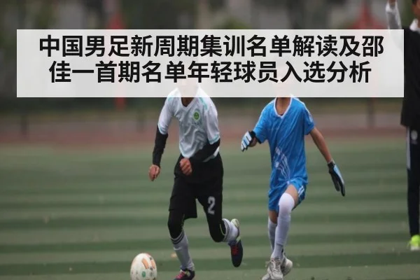 中国男足新周期集训名单解读及邵佳一首期名单年轻球员入选分析