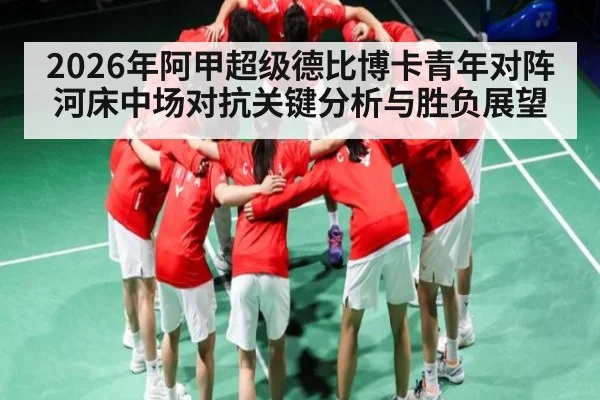 2026年阿甲超级德比博卡青年对阵河床中场对抗关键分析与胜负展望