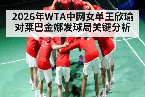 2026年WTA中网女单王欣瑜对莱巴金娜发球局关键分析