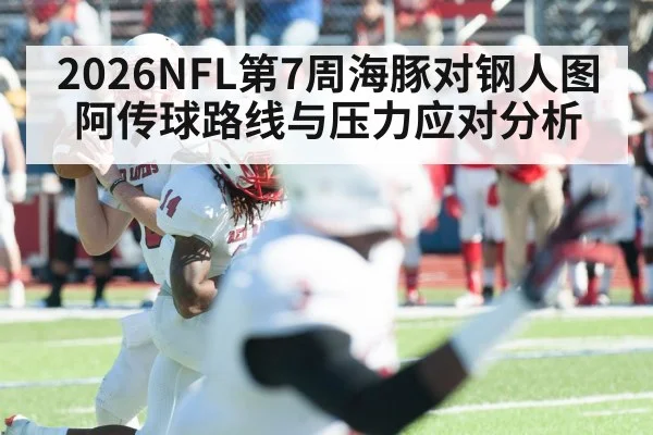 2026NFL第7周海豚对钢人图阿传球路线与压力应对分析