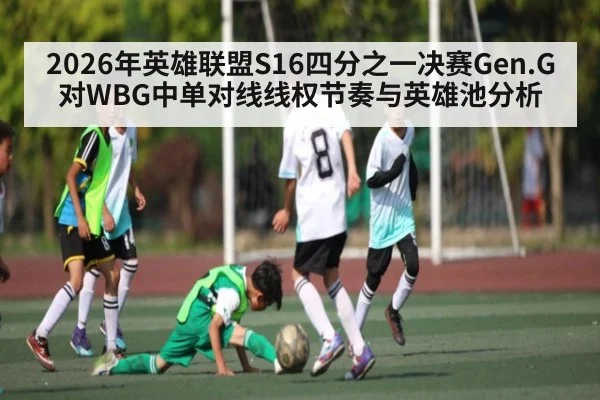 2026年英雄联盟S16四分之一决赛Gen.G对WBG中单对线线权节奏与英雄池分析