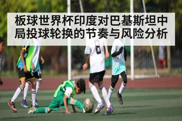 板球世界杯印度对巴基斯坦中局投球轮换的节奏与风险分析